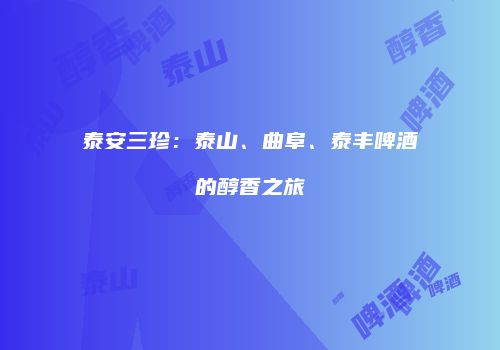 泰安三珍：泰山、曲阜、泰丰啤酒的醇香之旅
