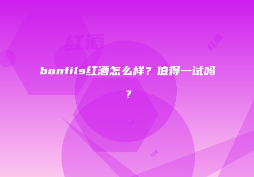 bonfils红酒怎么样？值得一试吗？
