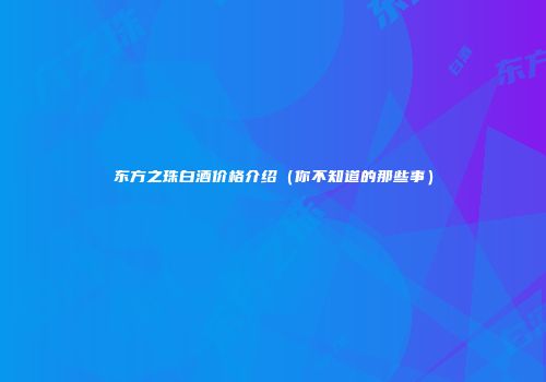 东方之珠白酒价格介绍（你不知道的那些事）