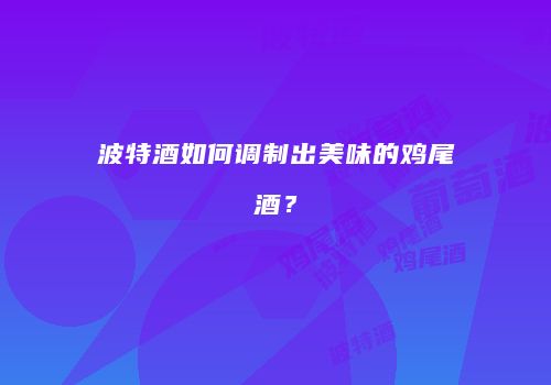 波特酒如何调制出美味的鸡尾酒？