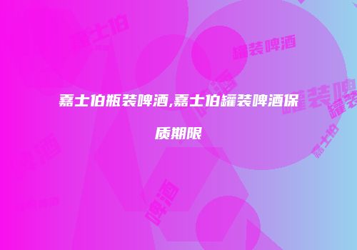 嘉士伯瓶装啤酒,嘉士伯罐装啤酒保质期限