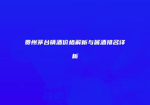 贵州茅台镇酒价格解析与酱酒排名详析
