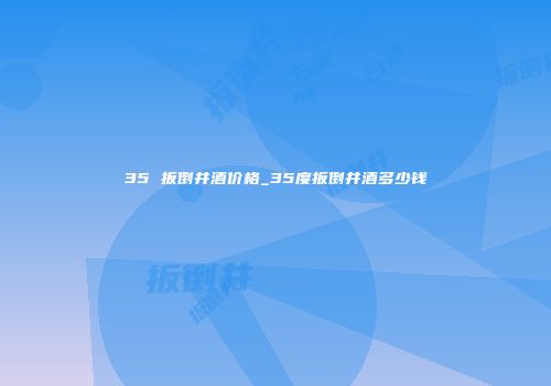 35 扳倒井酒价格_35度扳倒井酒多少钱
