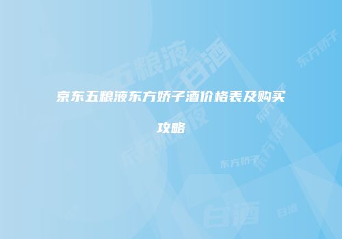 京东五粮液东方娇子酒价格表及购买攻略