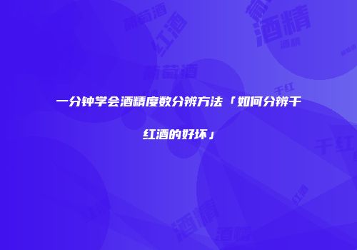 一分钟学会酒精度数分辨方法「如何分辨干红酒的好坏」