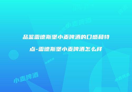 品鉴雷德斯堡小麦啤酒的口感和特点-雷德斯堡小麦啤酒怎么样