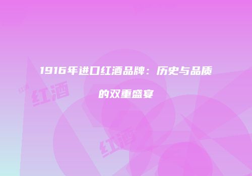 1916年进口红酒品牌：历史与品质的双重盛宴