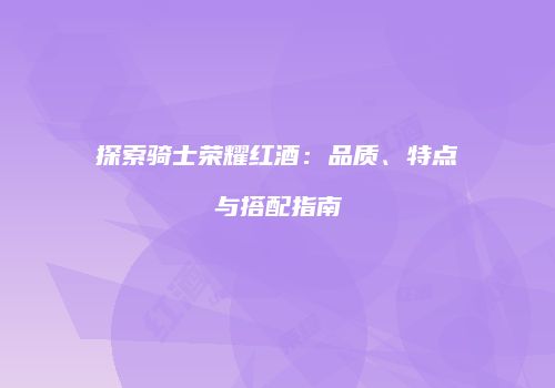 探索骑士荣耀红酒：品质、特点与搭配指南