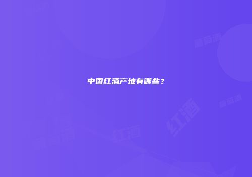 中国红酒产地有哪些？