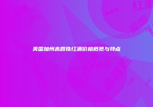 美国加州赤霞珠红酒价格概览与特点