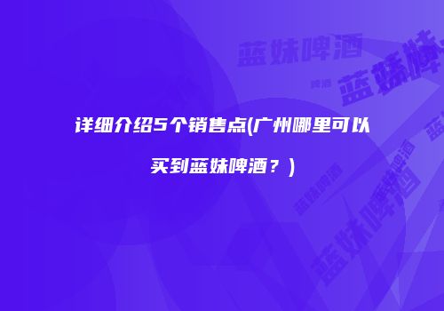 详细介绍5个销售点(广州哪里可以买到蓝妹啤酒？)