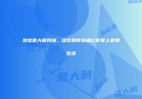 泡出意大利风情，这款超市泡酒让你爱上浪漫生活