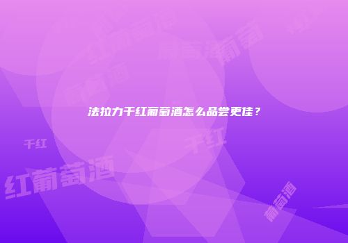 法拉力干红葡萄酒怎么品尝更佳？