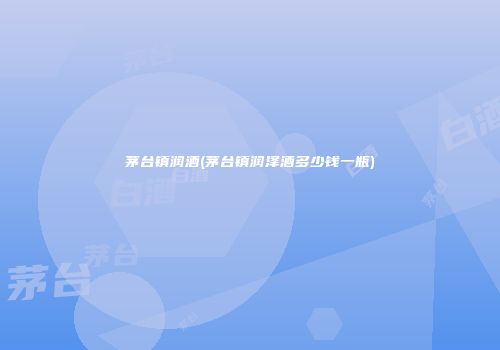 茅台镇润酒(茅台镇润泽酒多少钱一瓶)