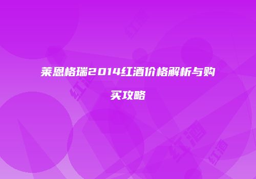 莱恩格瑞2014红酒价格解析与购买攻略