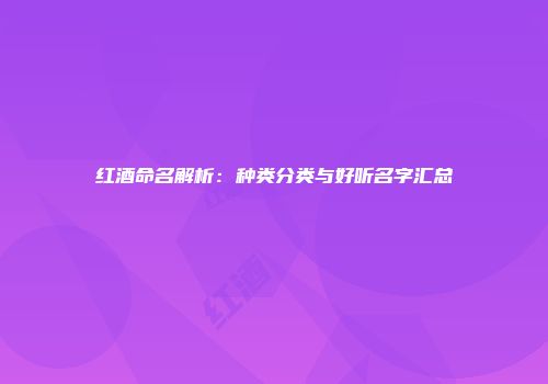 红酒命名解析：种类分类与好听名字汇总