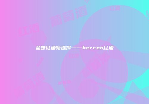 品味红酒新选择——berceo红酒
