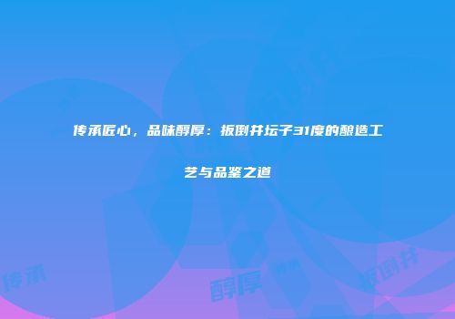 传承匠心，品味醇厚：扳倒井坛子31度的酿造工艺与品鉴之道
