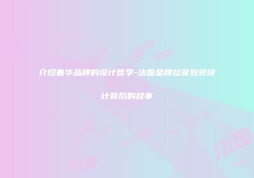 介绍奢华品牌的设计哲学-法国金牌拉菲包装设计背后的故事