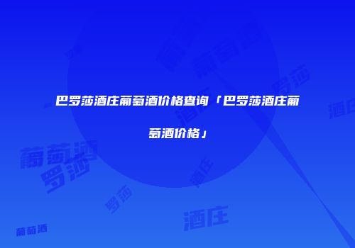 巴罗莎酒庄葡萄酒价格查询「巴罗莎酒庄葡萄酒价格」