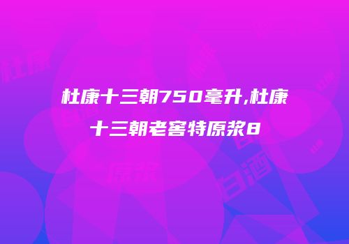 杜康十三朝750毫升,杜康十三朝老窖特原浆8