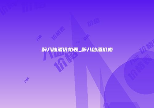 醉八仙酒价格表_醉八仙酒价格