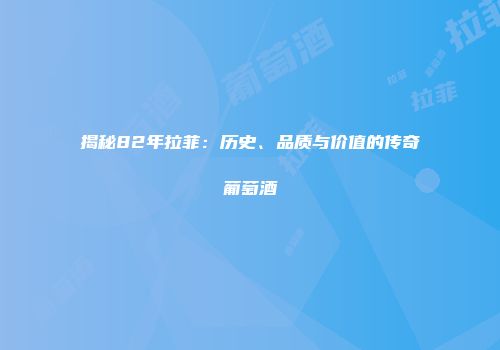 揭秘82年拉菲：历史、品质与价值的传奇葡萄酒