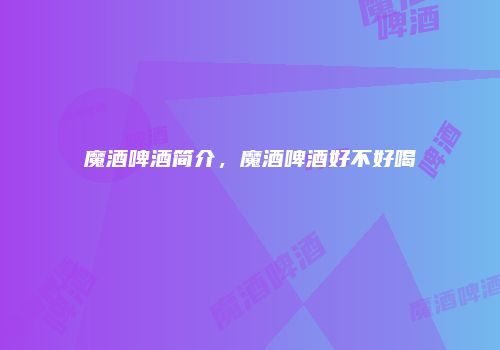 魔酒啤酒简介，魔酒啤酒好不好喝