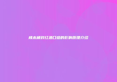 橡木桶对红酒口感的影响原理介绍