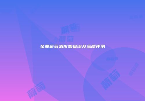 金澳葡萄酒价格查询及品质评测