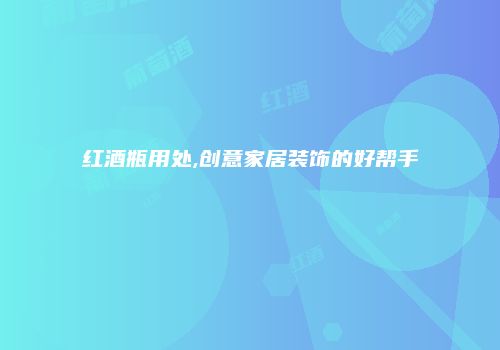 红酒瓶用处,创意家居装饰的好帮手