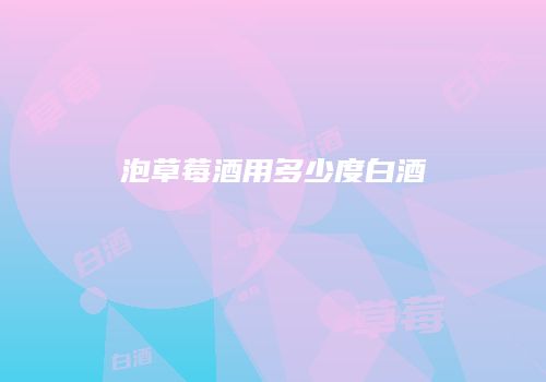 泡草莓酒用多少度白酒