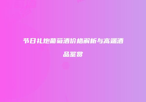 节日礼炮葡萄酒价格解析与高端酒品鉴赏