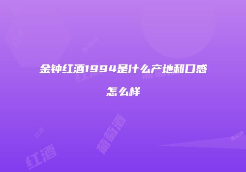 金钟红酒1994是什么产地和口感怎么样