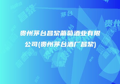 贵州茅台昌黎葡萄酒业有限公司(贵州茅台酒厂昌黎)