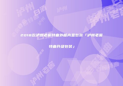 2018款泸州老窖特曲外箱内盒包装「泸州老窖特曲升级包装」