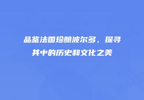 品鉴法国珍酿波尔多，探寻其中的历史和文化之美