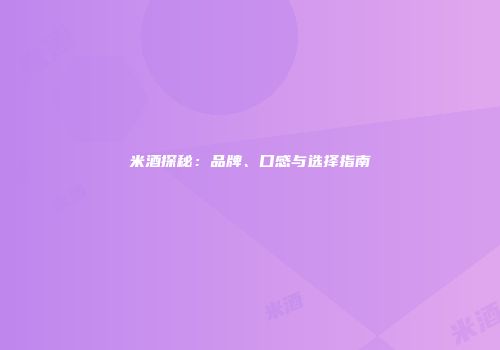 米酒探秘：品牌、口感与选择指南