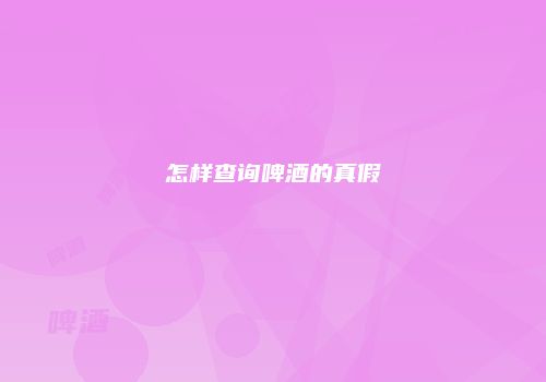 怎样查询啤酒的真假