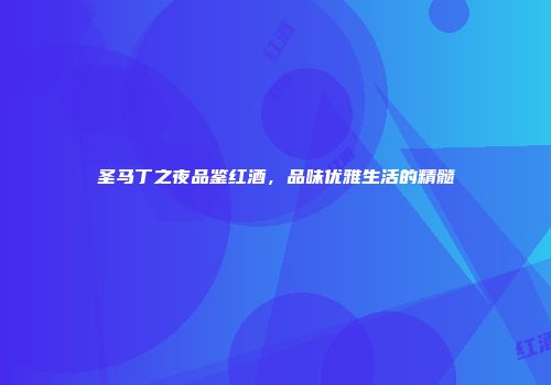 圣马丁之夜品鉴红酒，品味优雅生活的精髓