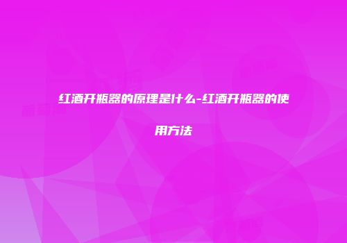 红酒开瓶器的原理是什么-红酒开瓶器的使用方法