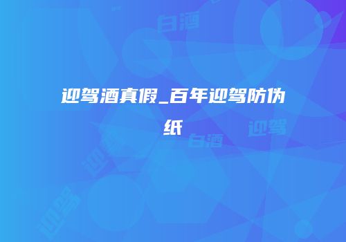 迎驾酒真假_百年迎驾防伪纸