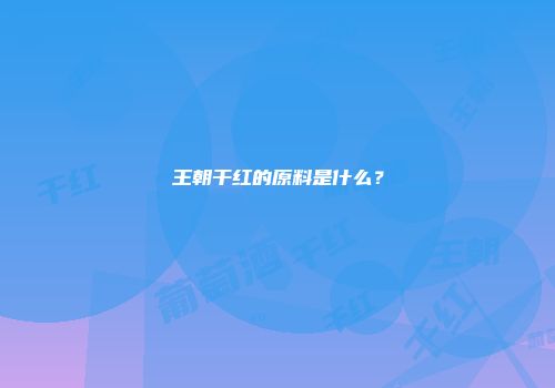 王朝干红的原料是什么？