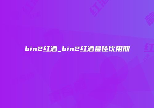bin2红酒_bin2红酒最佳饮用期