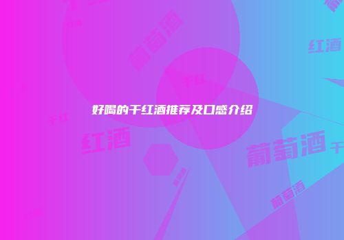 好喝的干红酒推荐及口感介绍