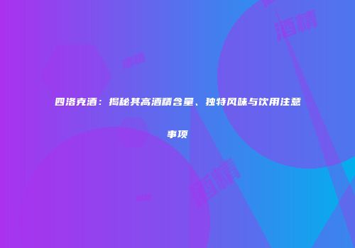 四洛克酒：揭秘其高酒精含量、独特风味与饮用注意事项