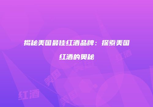 揭秘美国最佳红酒品牌：探索美国红酒的奥秘