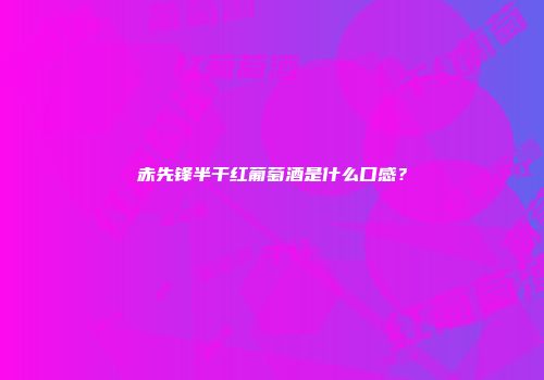 赤先锋半干红葡萄酒是什么口感？