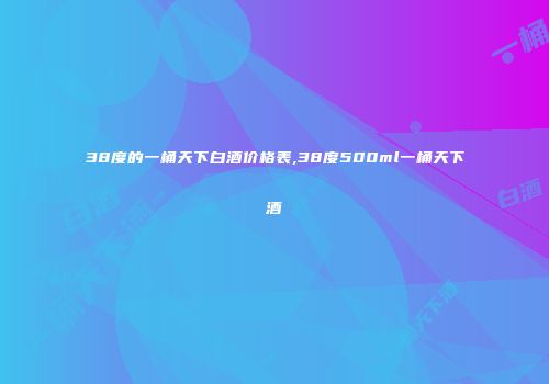 38度的一桶天下白酒价格表,38度500ml一桶天下酒
