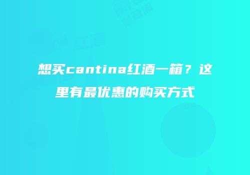 想买cantina红酒一箱？这里有最优惠的购买方式